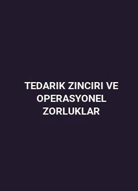 Tedarik Zinciri ve Operasyonel Zorluklar