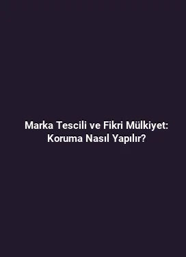 Marka Tescili ve Fikri Mülkiyet: Koruma Nasıl Yapılır?