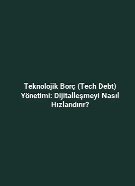 Teknolojik Borç (Tech Debt) Yönetimi: Dijitalleşmeyi Nasıl Hızlandırır?