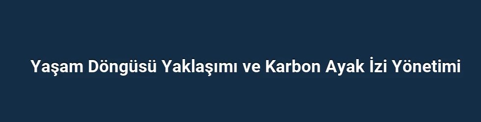 Yaşam Döngüsü Yaklaşımı ve Karbon Ayak İzi Yönetimi