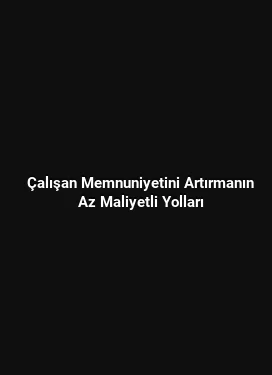 Çalışan Memnuniyetini Artırmanın Az Maliyetli Yolları