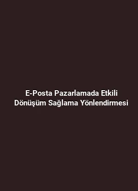 E-Posta Pazarlamada Etkili Dönüşüm Sağlama Yönlendirmesi