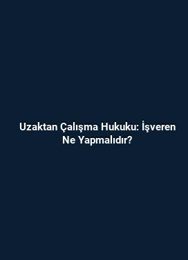 Uzaktan Çalışma Hukuku: İşveren Ne Yapmalıdır?