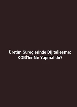 Üretim Süreçlerinde Dijitalleşme: KOBİ'ler Ne Yapmalıdır?