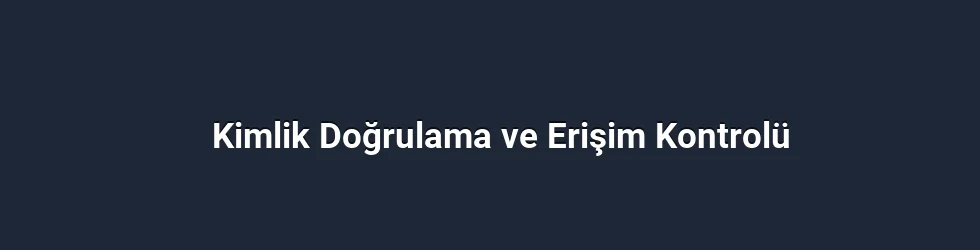 Kimlik Doğrulama ve Erişim Kontrolü