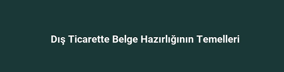 Dış Ticarette Belge Hazırlığının Temelleri
