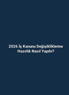 2026 İş Kanunu Değişikliklerine Hazırlık Nasıl Yapılır?
