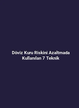 Döviz Kuru Riskini Azaltmada Kullanılan 7 Teknik