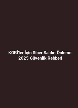 KOBİ'ler İçin Siber Saldırı Önleme: 2025 Güvenlik Rehberi