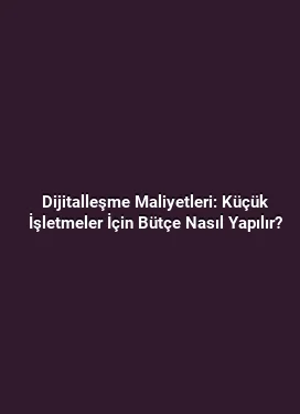 Dijitalleşme Maliyetleri: Küçük İşletmeler İçin Bütçe Nasıl Yapılır?