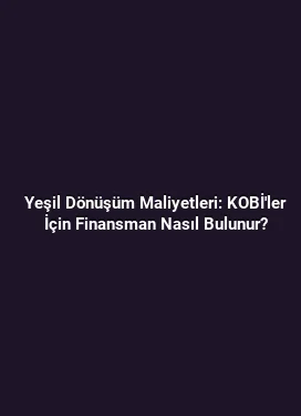 Yeşil Dönüşüm Maliyetleri: KOBİ'ler İçin Finansman Nasıl Bulunur?