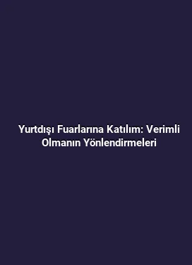 Yurtdışı Fuarlarına Katılım: Verimli Olmanın Yönlendirmeleri