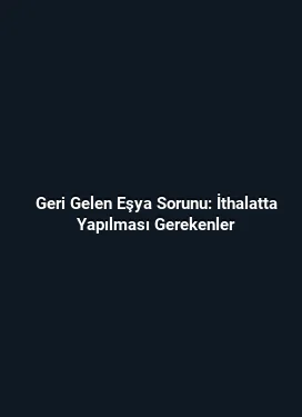 Geri Gelen Eşya Sorunu: İthalatta Yapılması Gerekenler
