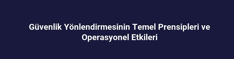 Güvenlik Yönlendirmesinin Temel Prensipleri ve Operasyonel Etkileri