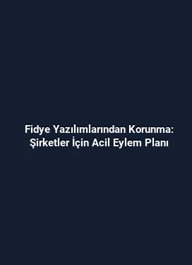Fidye Yazılımlarından Korunma: Şirketler İçin Acil Eylem Planı