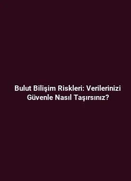 Bulut Bilişim Riskleri: Verilerinizi Güvenle Nasıl Taşırsınız?