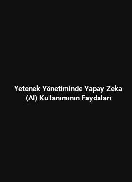 Yetenek Yönetiminde Yapay Zeka (AI) Kullanımının Faydaları