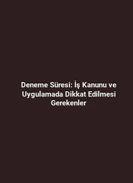 Deneme Süresi: İş Kanunu ve Uygulamada Dikkat Edilmesi Gerekenler