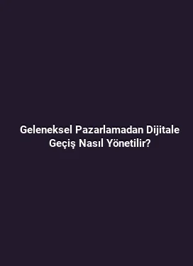 Geleneksel Pazarlamadan Dijitale Geçiş Nasıl Yönetilir?