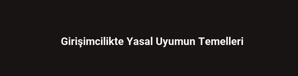 Girişimcilikte Yasal Uyumun Temelleri