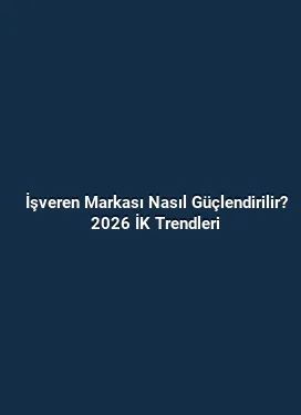 İşveren Markası Nasıl Güçlendirilir? 2026 İK Trendleri