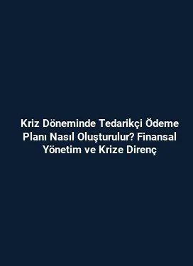 Kriz Döneminde Tedarikçi Ödeme Planı Nasıl Oluşturulur? Finansal Yönetim ve Krize Direnç