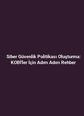 Siber Güvenlik Politikası Oluşturma: KOBİ'ler İçin Adım Adım Rehber