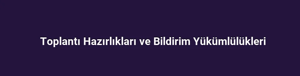Toplantı Hazırlıkları ve Bildirim Yükümlülükleri