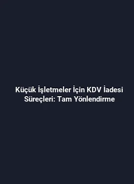 Küçük İşletmeler İçin KDV İadesi Süreçleri: Tam Yönlendirme