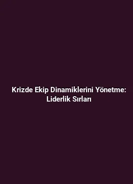 Krizde Ekip Dinamiklerini Yönetme: Liderlik Sırları