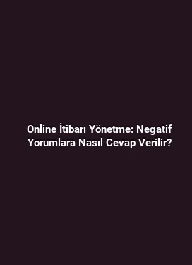 Online İtibarı Yönetme: Negatif Yorumlara Nasıl Cevap Verilir?