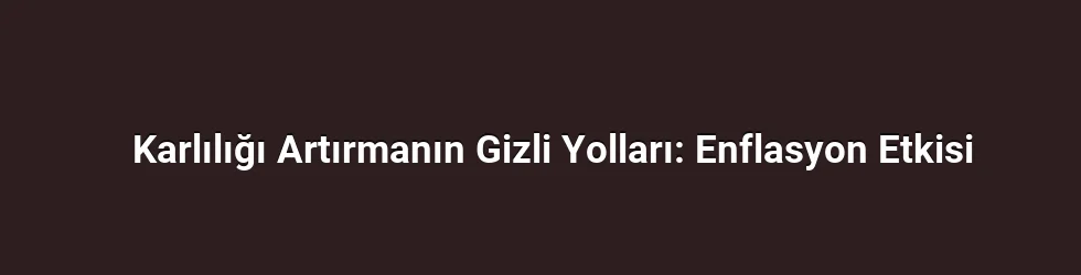 Karlılığı Artırmanın Gizli Yolları: Enflasyon Etkisi