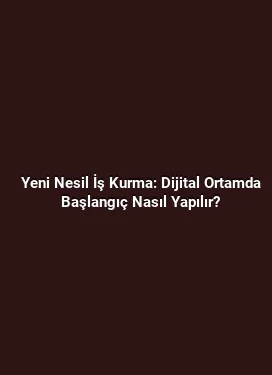 Yeni Nesil İş Kurma: Dijital Ortamda Başlangıç Nasıl Yapılır?