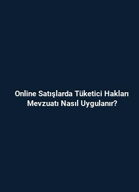 Online Satışlarda Tüketici Hakları Mevzuatı Nasıl Uygulanır?