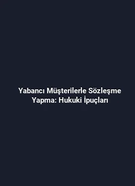 Yabancı Müşterilerle Sözleşme Yapma: Hukuki İpuçları