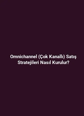Omnichannel (Çok Kanallı) Satış Stratejileri Nasıl Kurulur?