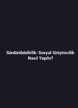 Sürdürülebilirlik: Sosyal Girişimcilik Nasıl Yapılır?
