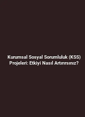 Kurumsal Sosyal Sorumluluk (KSS) Projeleri: Etkiyi Nasıl Artırırsınız?