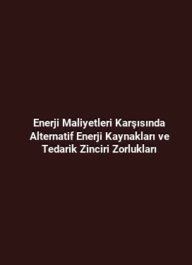 Enerji Maliyetleri Karşısında Alternatif Enerji Kaynakları ve Tedarik Zinciri Zorlukları