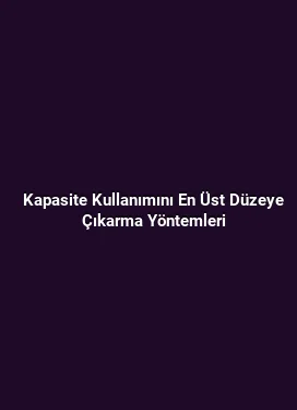 Kapasite Kullanımını En Üst Düzeye Çıkarma Yöntemleri