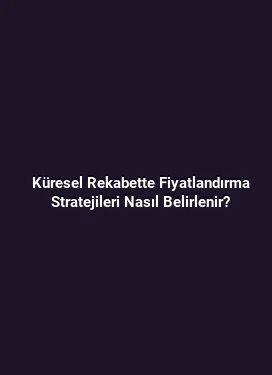 Küresel Rekabette Fiyatlandırma Stratejileri Nasıl Belirlenir?