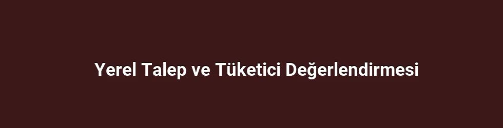 Yerel Talep ve Tüketici Değerlendirmesi