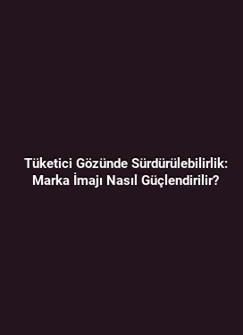 Tüketici Gözünde Sürdürülebilirlik: Marka İmajı Nasıl Güçlendirilir?