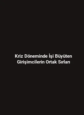 Kriz Döneminde İşi Büyüten Girişimcilerin Ortak Sırları