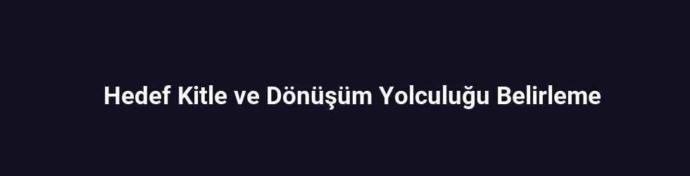 Hedef Kitle ve Dönüşüm Yolculuğu Belirleme