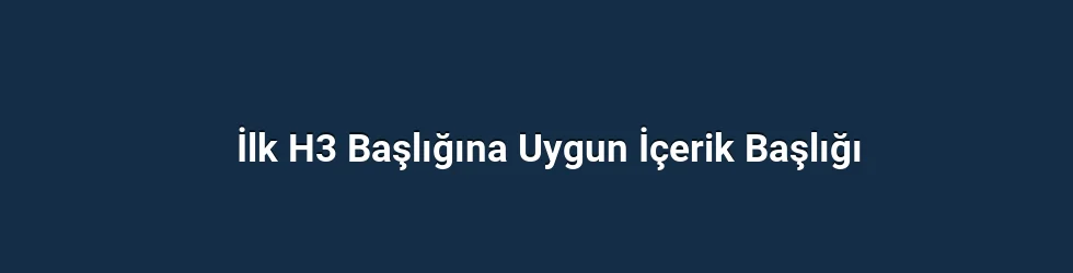 İlk H3 Başlığına Uygun İçerik Başlığı