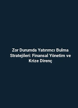 Zor Durumda Yatırımcı Bulma Stratejileri: Finansal Yönetim ve Krize Direnç