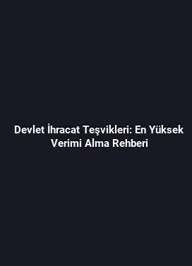 Devlet İhracat Teşvikleri: En Yüksek Verimi Alma Rehberi