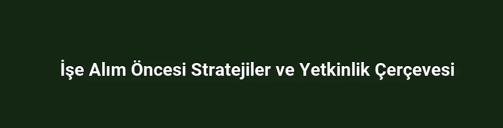 İşe Alım Öncesi Stratejiler ve Yetkinlik Çerçevesi
