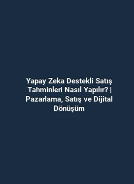 Yapay Zeka Destekli Satış Tahminleri Nasıl Yapılır? | Pazarlama, Satış ve Dijital Dönüşüm